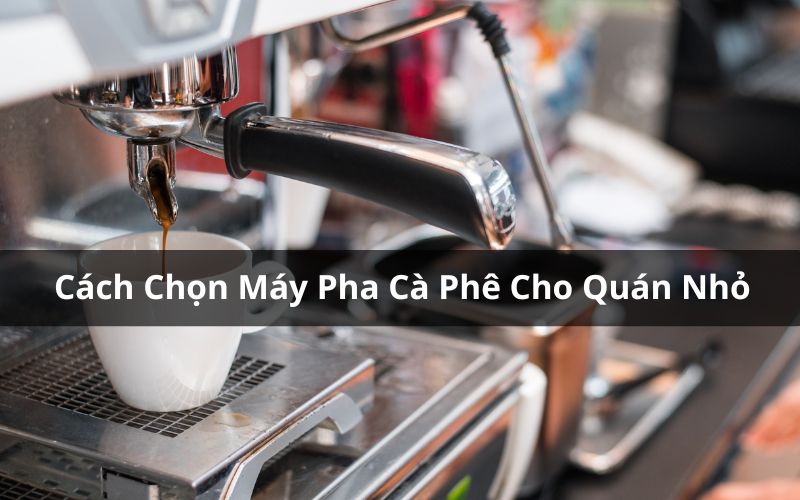 cách chọn máy pha cà phê cho quán nhỏ